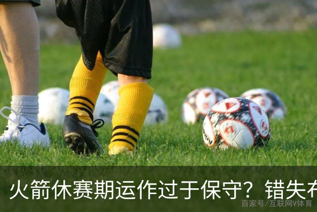 火箭休赛期运作过于保守？错失布朗成超级遗憾